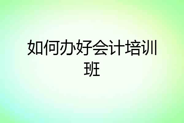 如何办好会计培训班