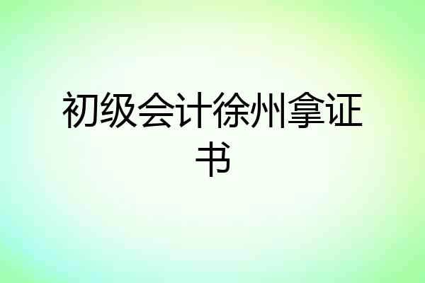 初级会计徐州拿证书