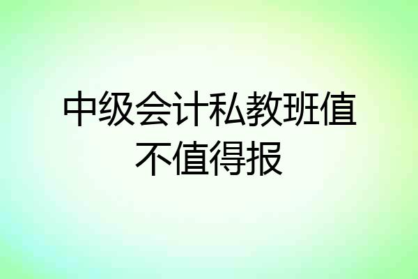 中级会计私教班值不值得报