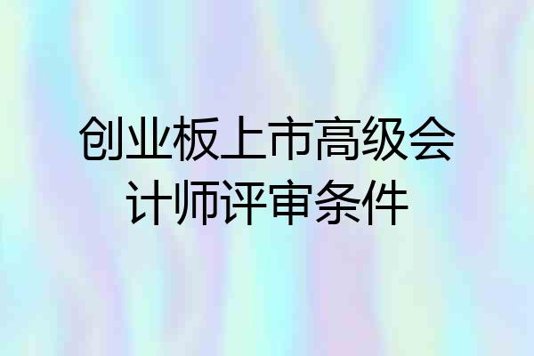 创业板上市高级会计师评审条件