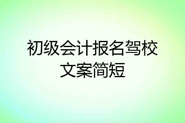 初级会计报名驾校文案简短