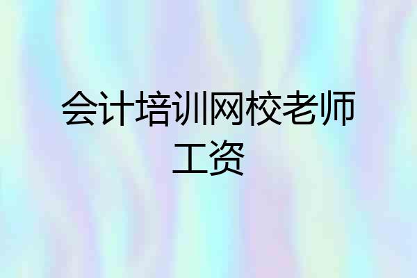 会计培训网校老师工资