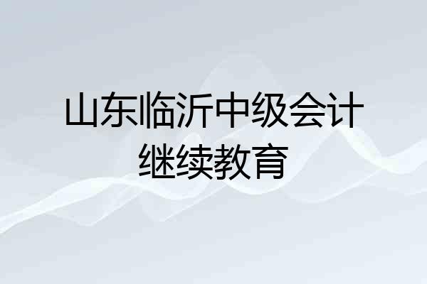 山东临沂中级会计继续教育