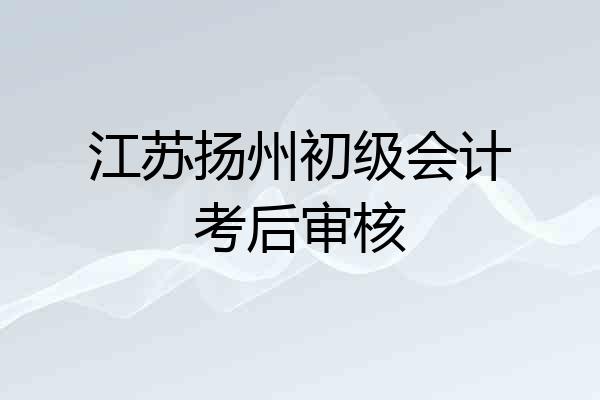 江苏扬州初级会计考后审核