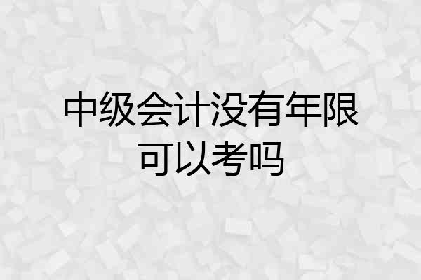 中级会计没有年限可以考吗
