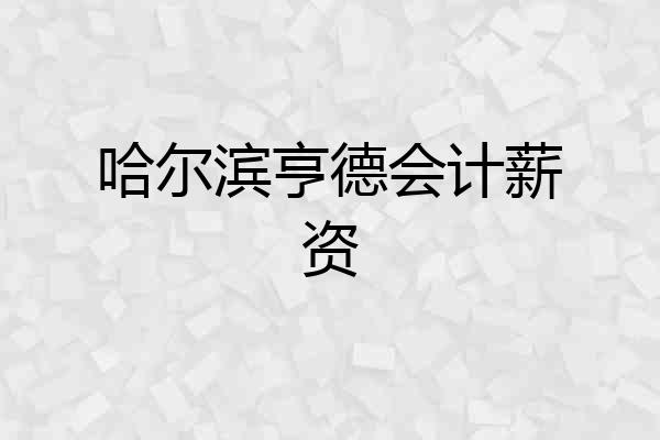 哈尔滨亨德会计薪资