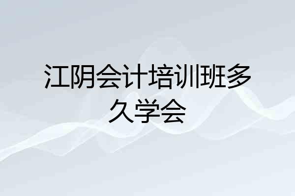 江阴会计培训班多久学会