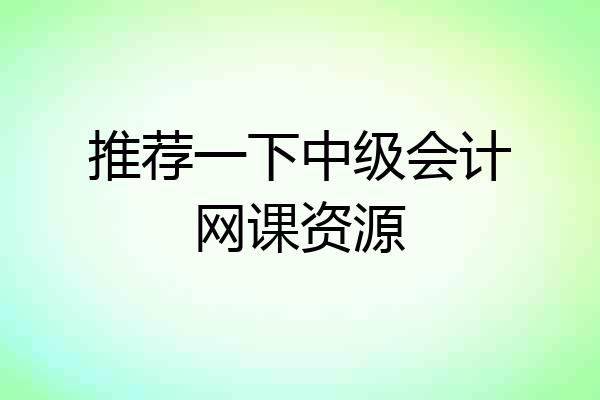 推荐一下中级会计网课资源