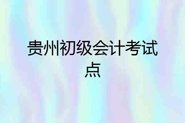 贵州初级会计考试点