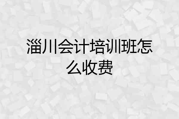 淄川会计培训班怎么收费