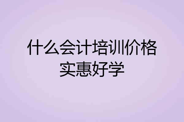 什么会计培训价格实惠好学