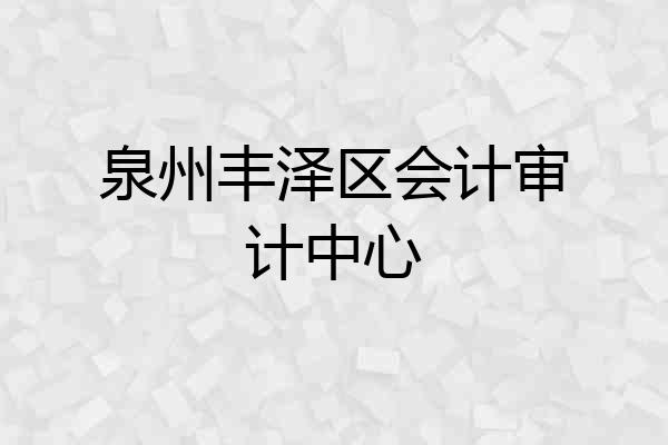 泉州丰泽区会计审计中心