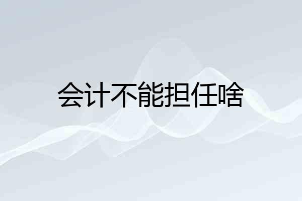 会计不能担任啥