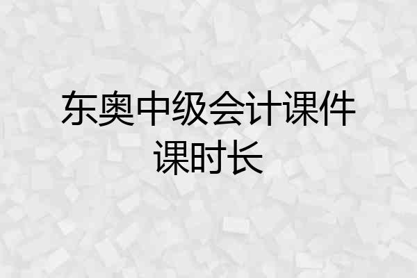 东奥中级会计课件课时长