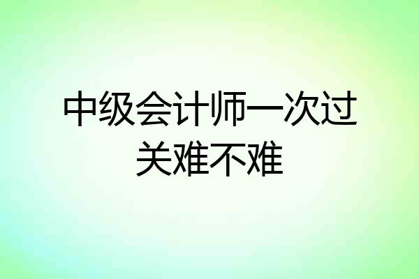 中级会计师一次过关难不难