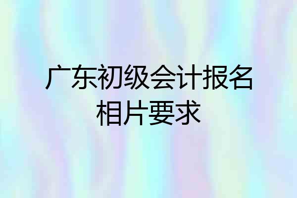 广东初级会计报名相片要求