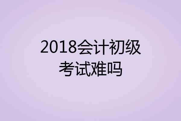 2018会计初级考试难吗