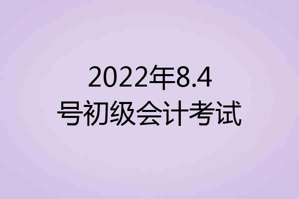 2022年8.4号初级会计考试