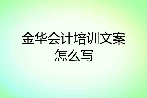 金华会计培训文案怎么写