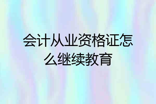 会计从业资格证怎么继续教育
