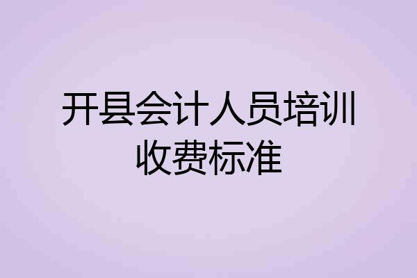 开县会计人员培训收费标准