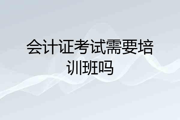 会计证考试需要培训班吗