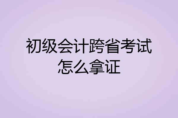 初级会计跨省考试怎么拿证