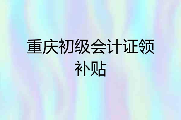 重庆初级会计证领补贴