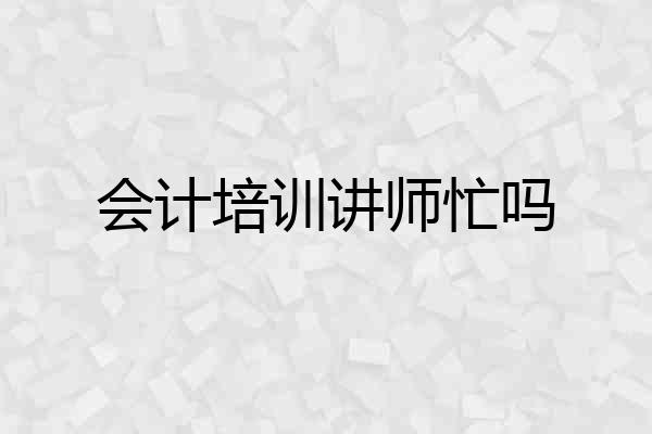 会计培训讲师忙吗