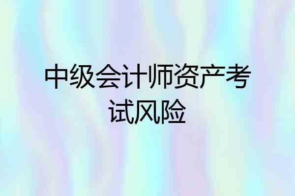 中级会计师资产考试风险