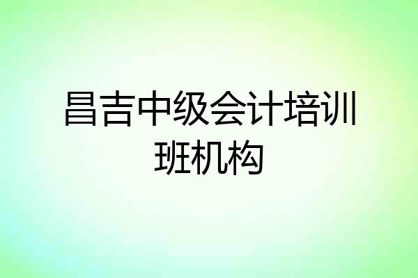 昌吉中级会计培训班机构