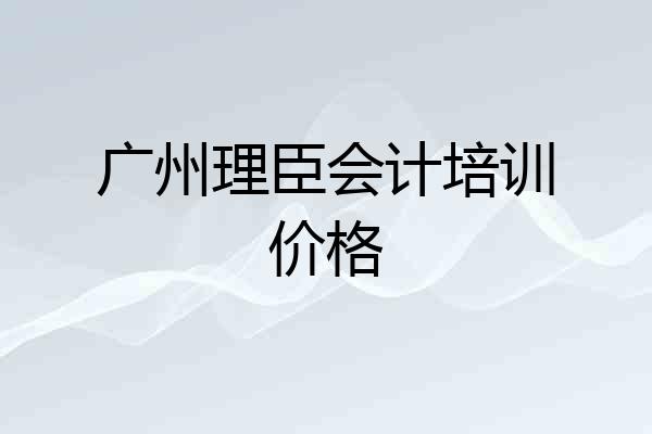广州理臣会计培训价格