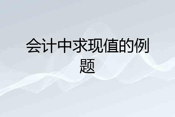 会计中求现值的例题