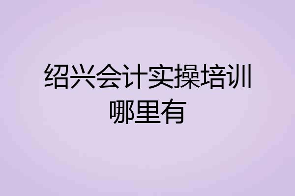 绍兴会计实操培训哪里有