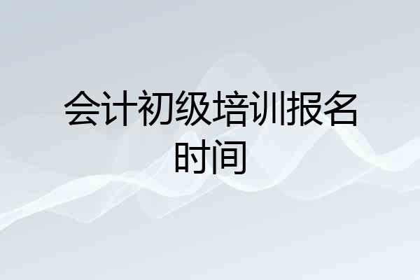 会计初级培训报名时间
