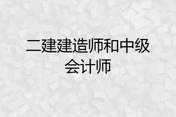 二建建造师和中级会计师