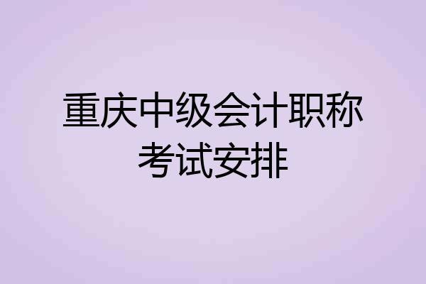 重庆中级会计职称考试安排