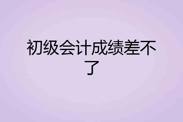 初级会计成绩差不了