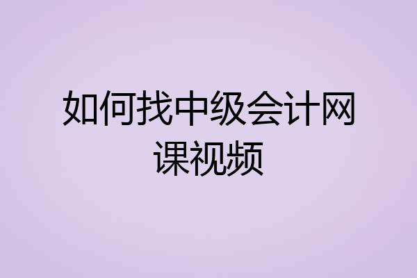 如何找中级会计网课视频