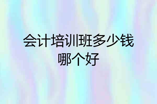 会计培训班多少钱哪个好