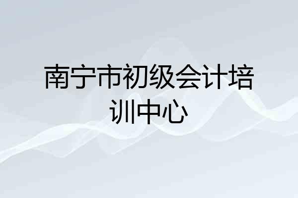 南宁市初级会计培训中心