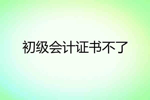 初级会计证书不了