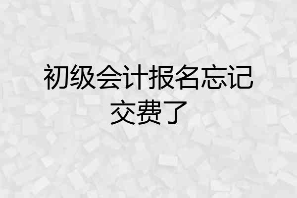 初级会计报名忘记交费了