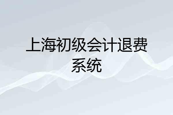 上海初级会计退费系统