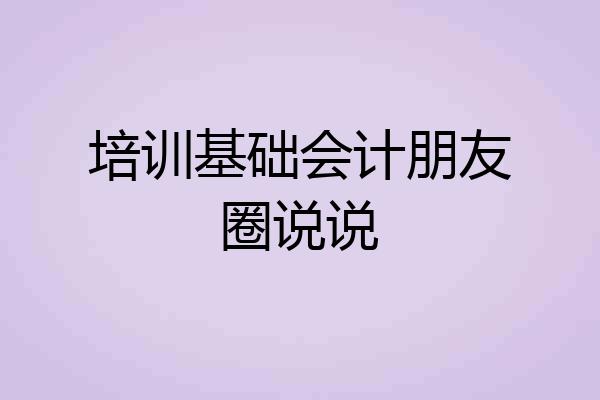 培训基础会计朋友圈说说