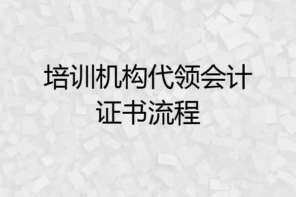 培训机构代领会计证书流程