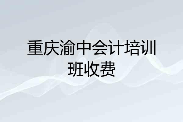 重庆渝中会计培训班收费