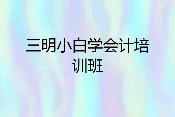三明小白学会计培训班