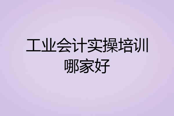 工业会计实操培训哪家好