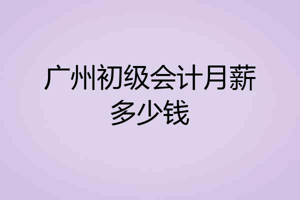 广州初级会计月薪多少钱